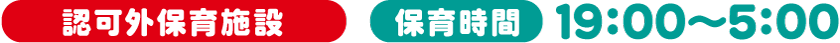 認可外保育施設　保育時間19:00～7:00